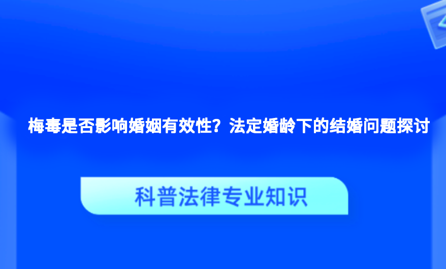 梅毒是否影响婚姻有效性？法定婚龄下的结婚问题探讨