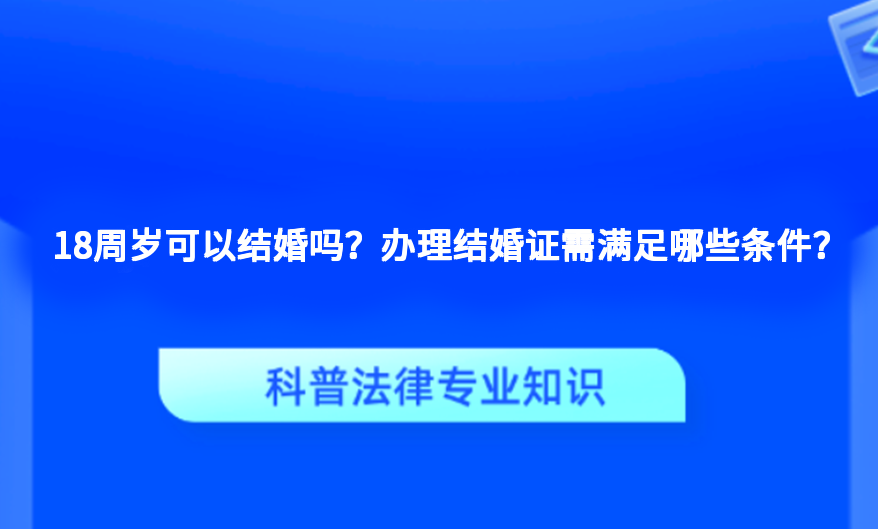 18周岁可以结婚吗？办理结婚证需满足哪些条件？