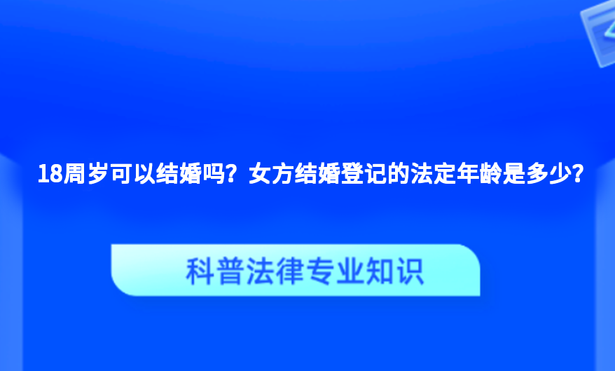 18周岁可以结婚吗？女方结婚登记的法定年龄是多少？