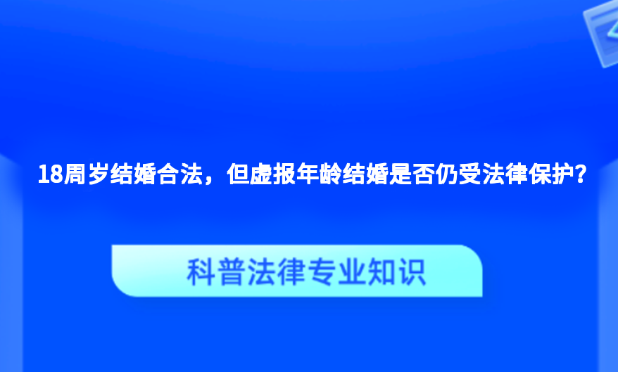 18周岁结婚合法，但虚报年龄结婚是否仍受法律保护？