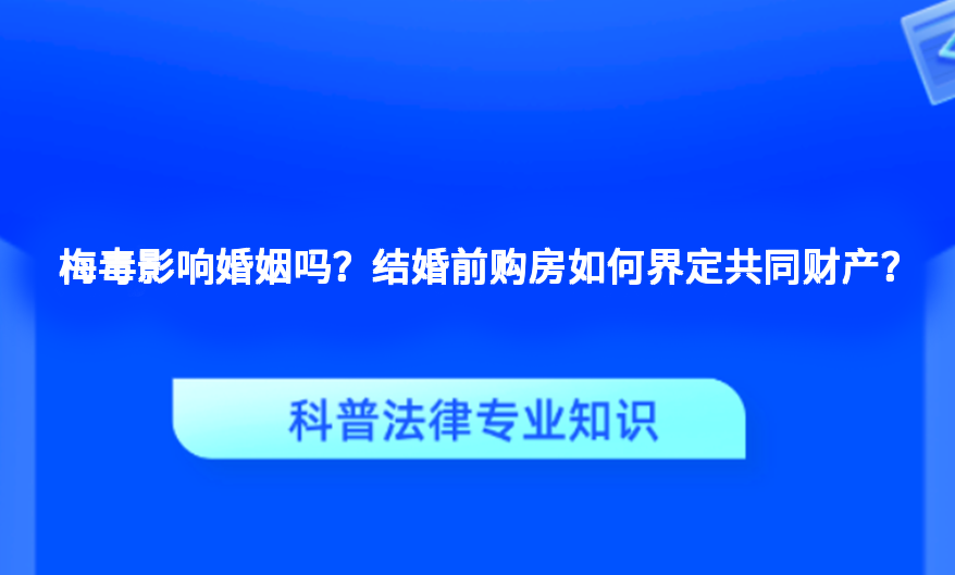 梅毒影响婚姻吗？结婚前购房如何界定共同财产？