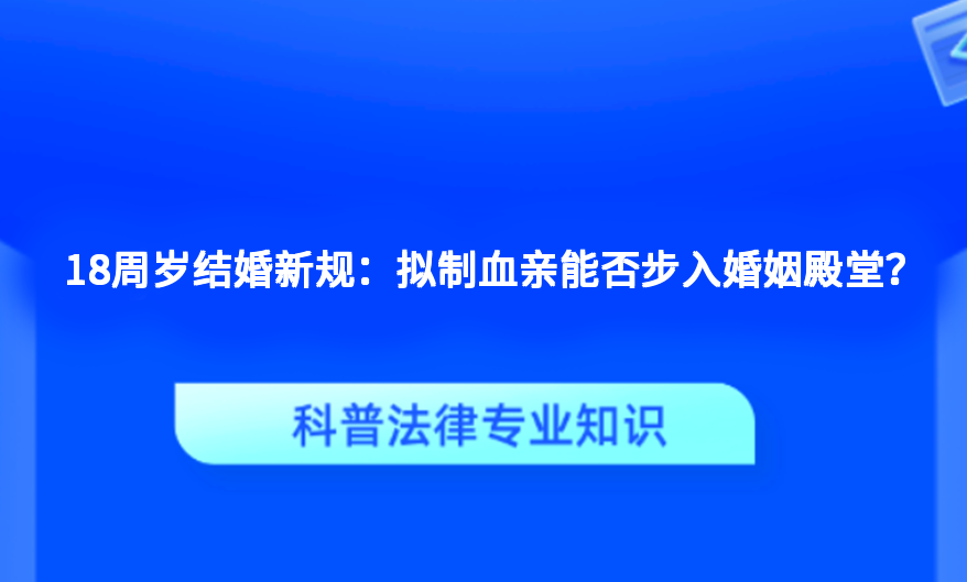 18周岁结婚新规：拟制血亲能否步入婚姻殿堂？
