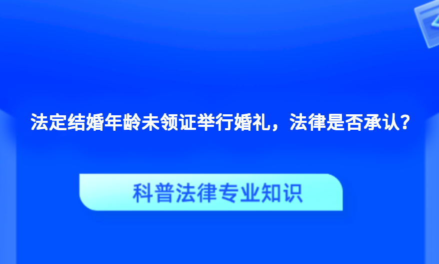 法定结婚年龄未领证举行婚礼，法律是否承认？