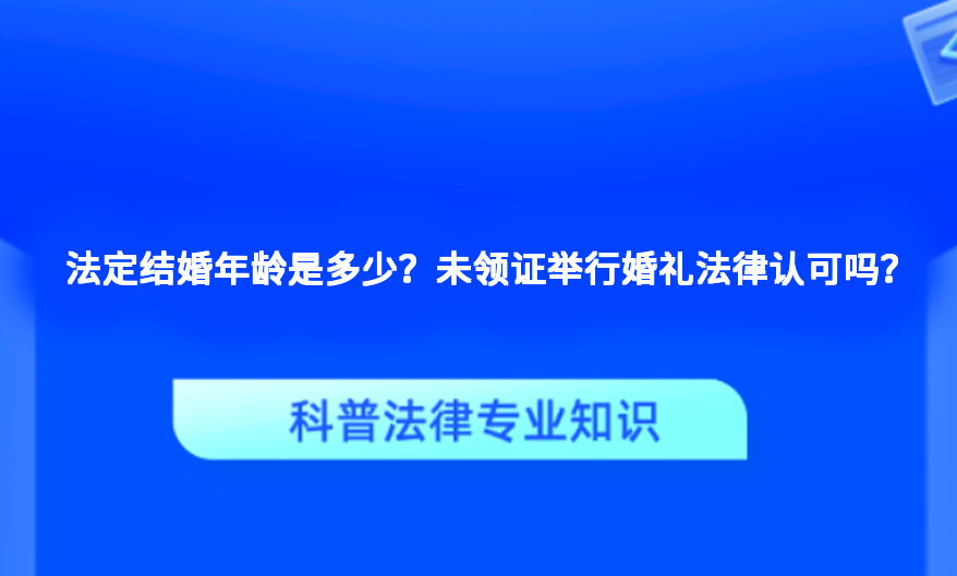 法定结婚年龄是多少？未领证举行婚礼法律认可吗？
