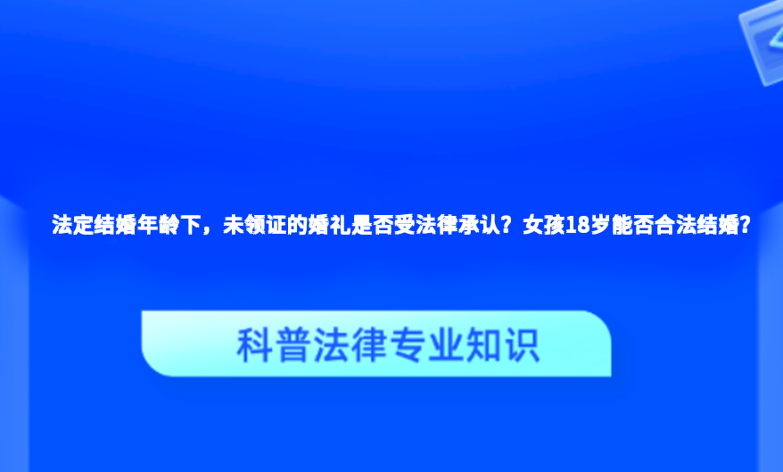 法定结婚年龄下，未领证的婚礼是否受法律承认？女孩18岁能否合法结婚？