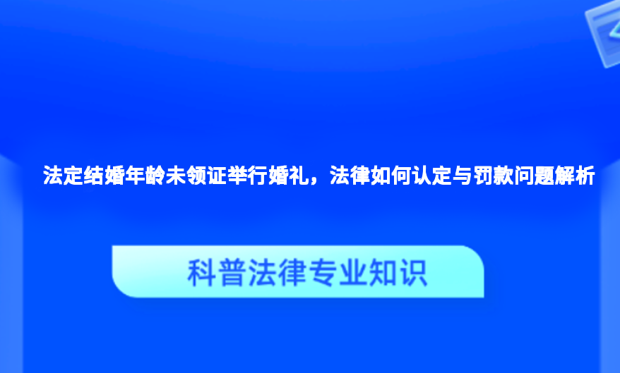 法定结婚年龄未领证举行婚礼，法律如何认定与罚款问题解析