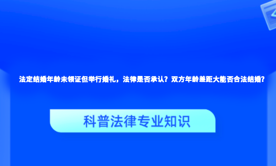 法定结婚年龄未领证但举行婚礼，法律是否承认？双方年龄差距大能否合法结婚？