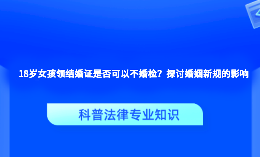 18岁女孩领结婚证是否可以不婚检？探讨婚姻新规的影响