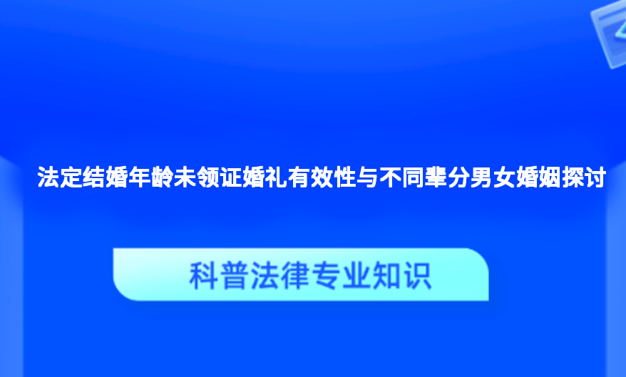 法定结婚年龄未领证婚礼有效性与不同辈分男女婚姻探讨