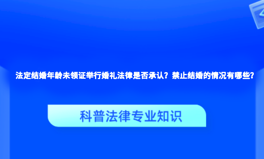 法定结婚年龄未领证举行婚礼法律是否承认？禁止结婚的情况有哪些？
