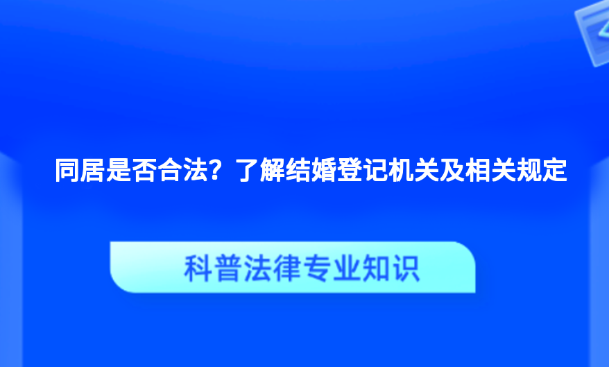 同居是否合法？了解结婚登记机关及相关规定