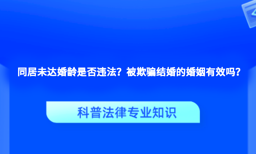 同居未达婚龄是否违法？被欺骗结婚的婚姻有效吗？