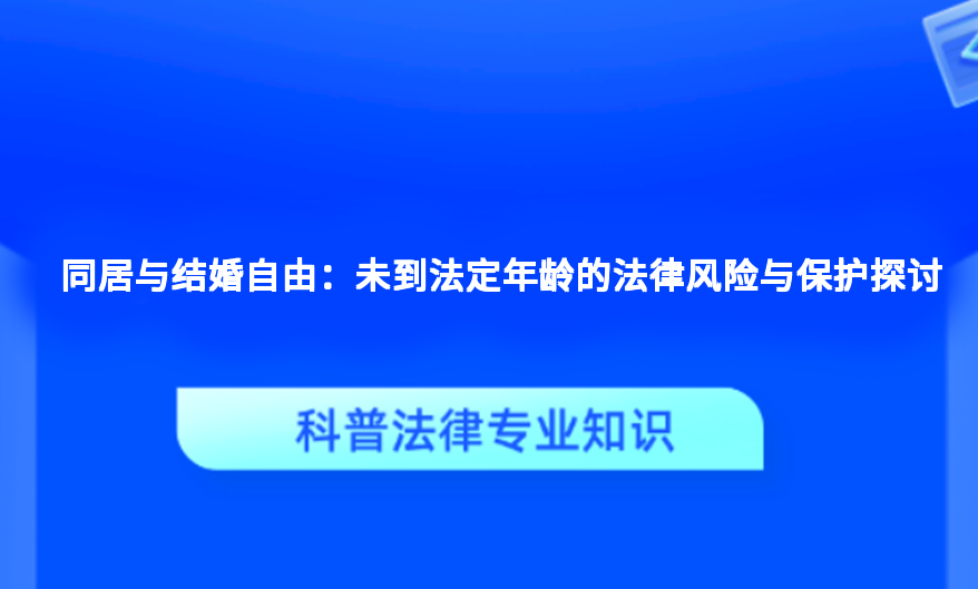 同居与结婚自由：未到法定年龄的法律风险与保护探讨
