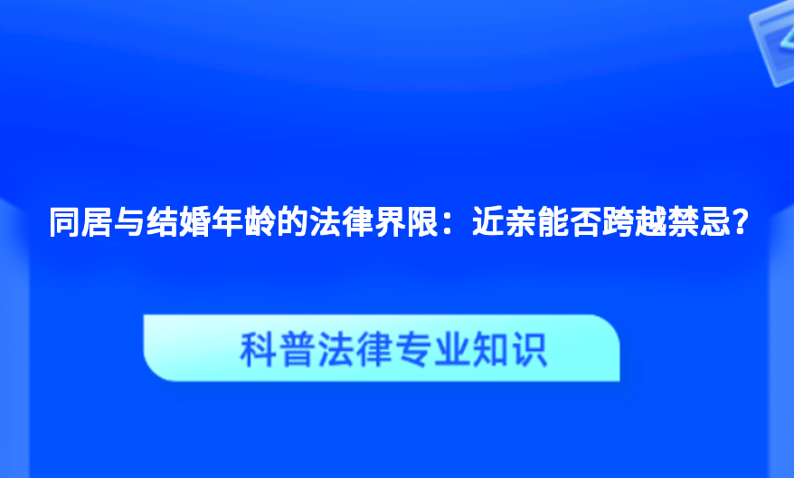 同居与结婚年龄的法律界限：近亲能否跨越禁忌？