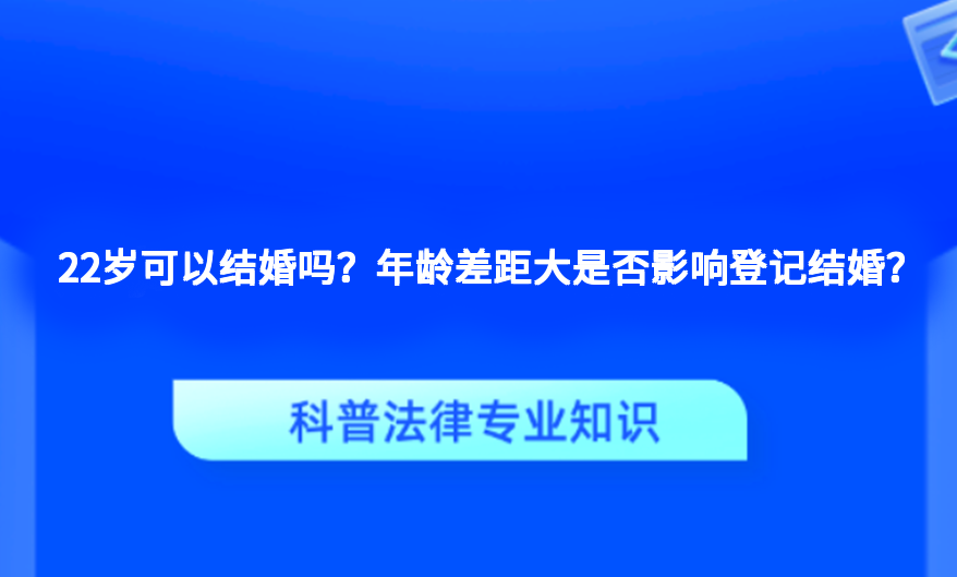 22岁可以结婚吗？年龄差距大是否影响登记结婚？