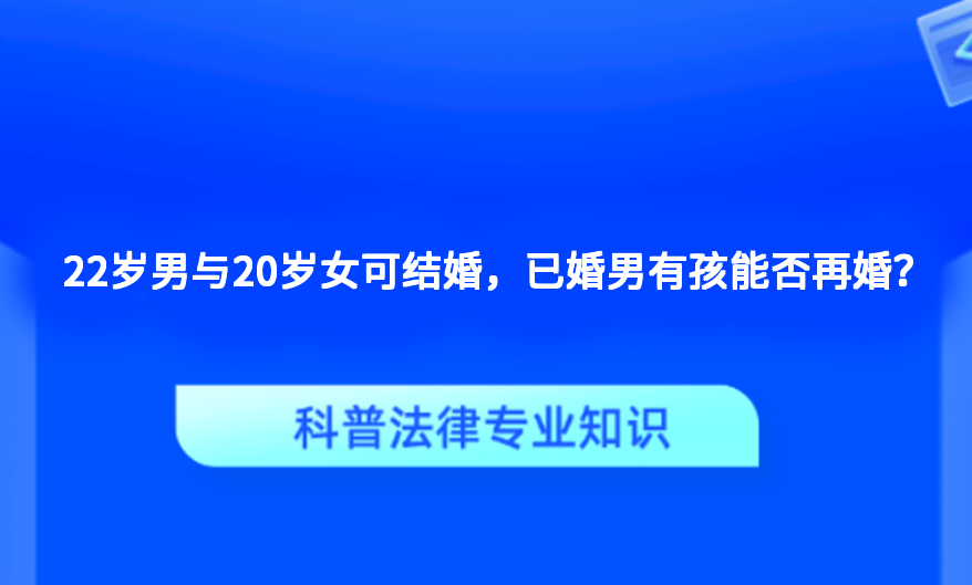 22岁男与20岁女可结婚，已婚男有孩能否再婚？