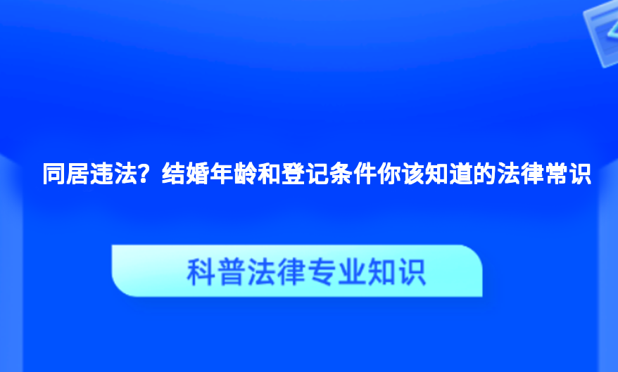 同居违法？结婚年龄和登记条件你该知道的法律常识