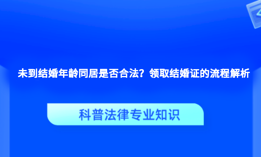 未到结婚年龄同居是否合法？领取结婚证的流程解析