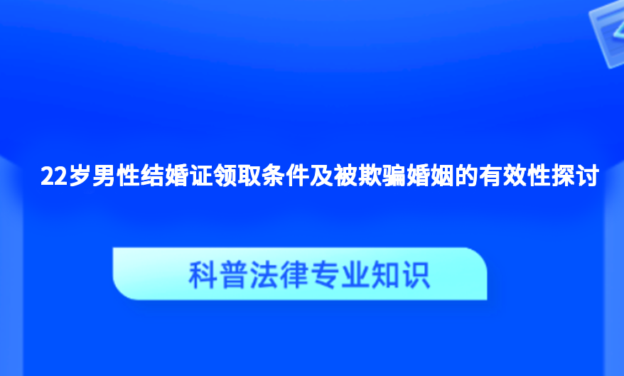 22岁男性结婚证领取条件及被欺骗婚姻的有效性探讨