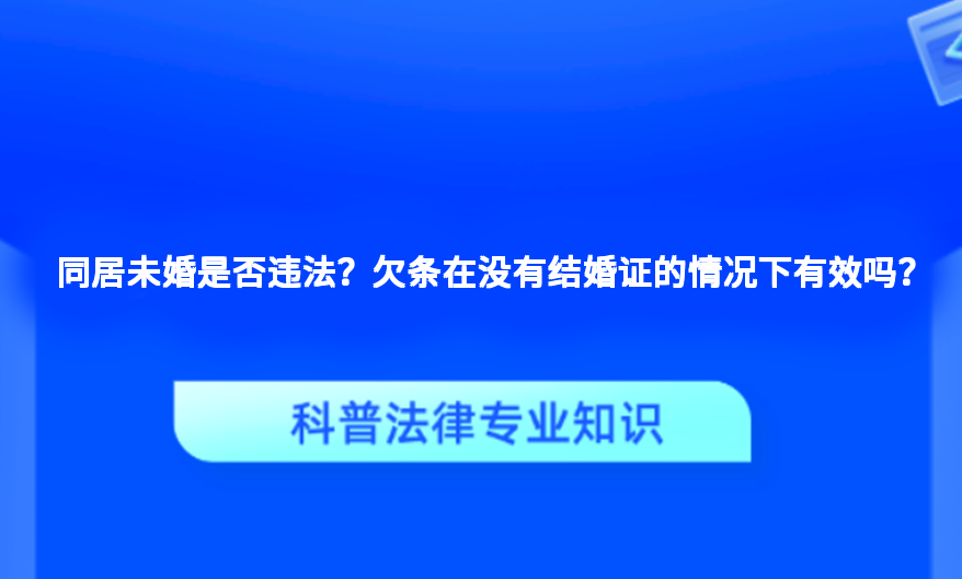 同居未婚是否违法？欠条在没有结婚证的情况下有效吗？