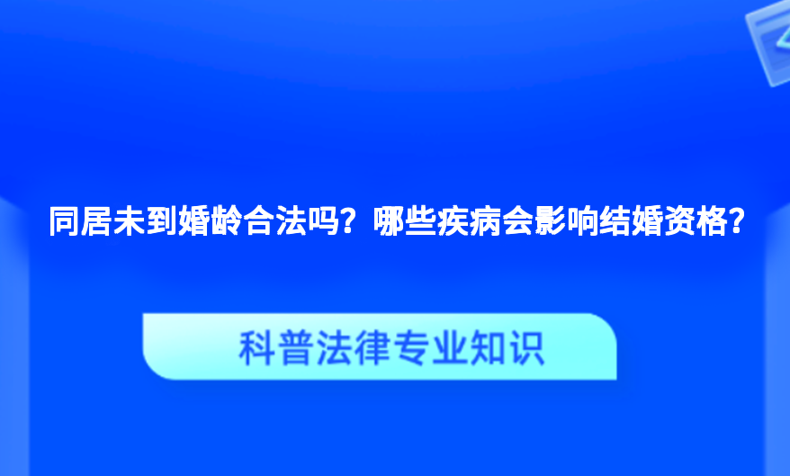 同居未到婚龄合法吗？哪些疾病会影响结婚资格？