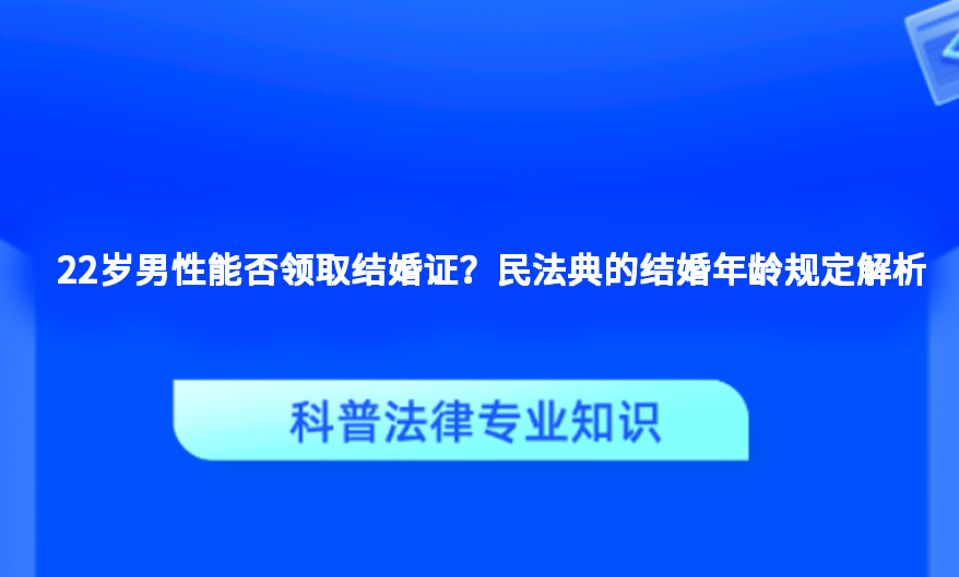 22岁男性能否领取结婚证？民法典的结婚年龄规定解析