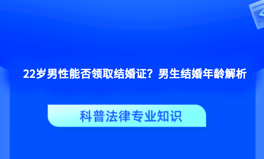 22岁男性能否领取结婚证？男生结婚年龄解析