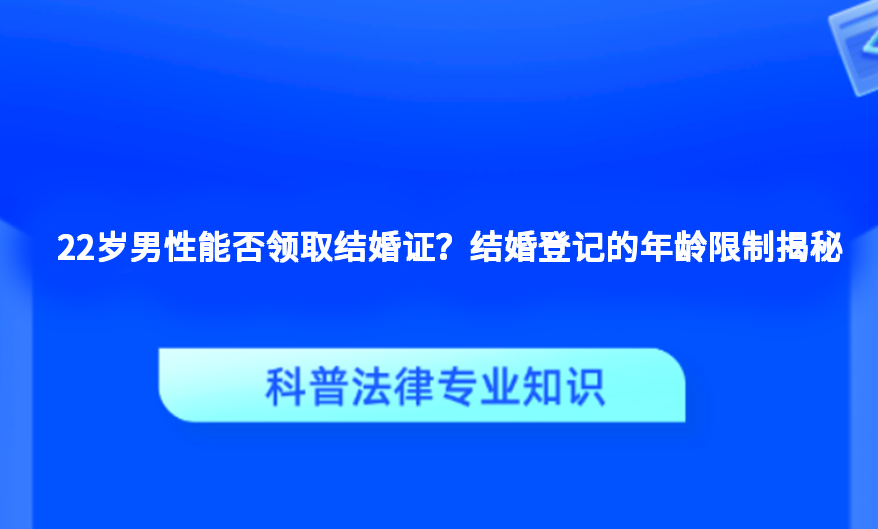 22岁男性能否领取结婚证？结婚登记的年龄限制揭秘