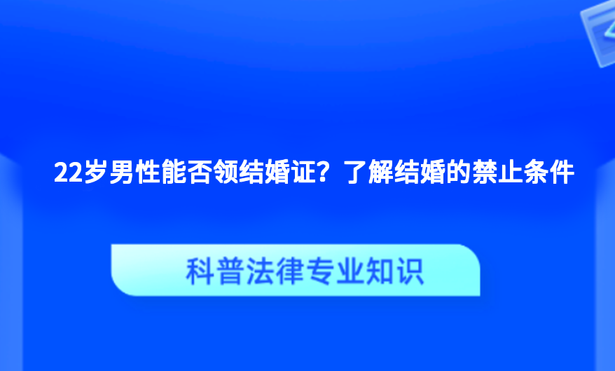 22岁男性能否领结婚证？了解结婚的禁止条件