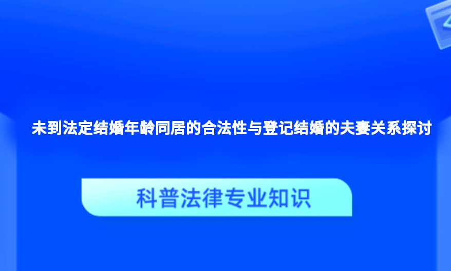 未到法定结婚年龄同居的合法性与登记结婚的夫妻关系探讨