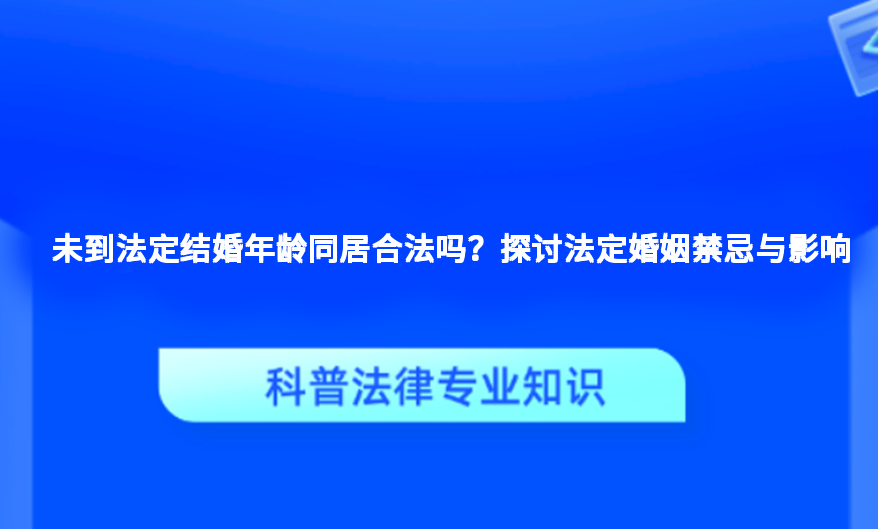 未到法定结婚年龄同居合法吗？探讨法定婚姻禁忌与影响