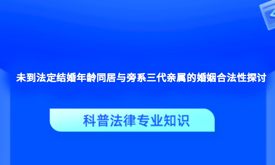 未到法定结婚年龄同居与旁系三代亲属的婚姻合法性探讨