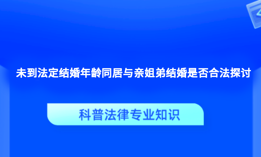 未到法定结婚年龄同居与亲姐弟结婚是否合法探讨