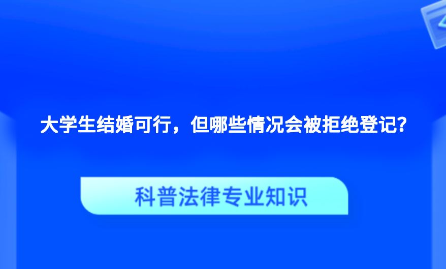 大学生结婚可行，但哪些情况会被拒绝登记？