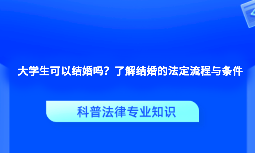 大学生可以结婚吗？了解结婚的法定流程与条件