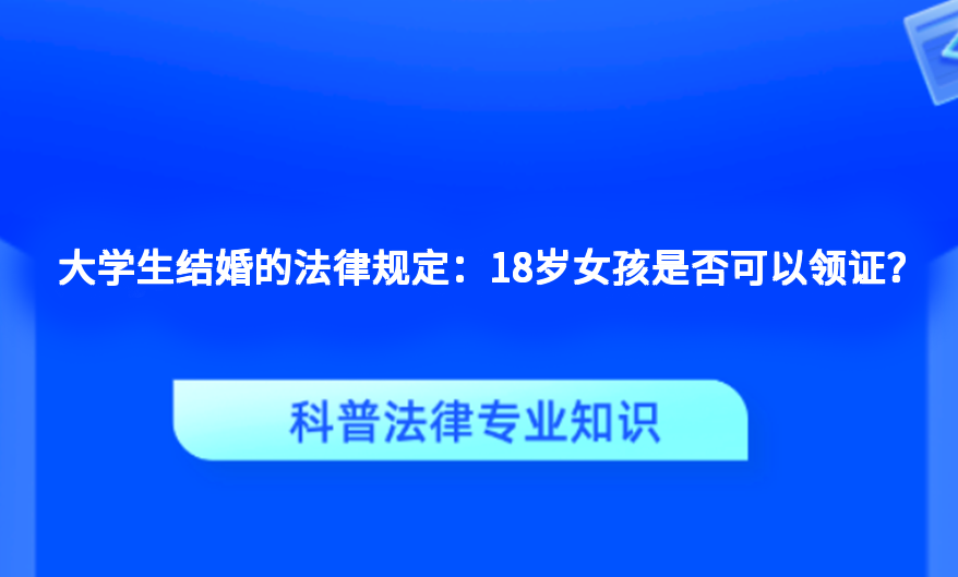 大学生结婚的法律规定：18岁女孩是否可以领证？