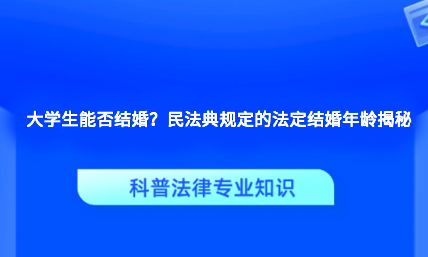 大学生能否结婚？民法典规定的法定结婚年龄揭秘
