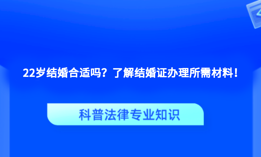 22岁结婚合适吗？了解结婚证办理所需材料！