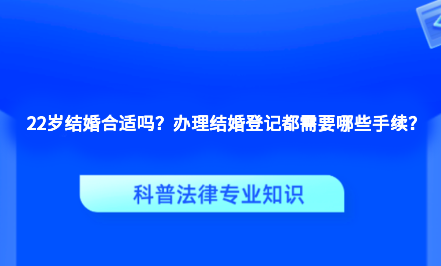 22岁结婚合适吗？办理结婚登记都需要哪些手续？