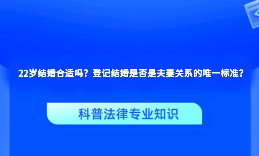 22岁结婚合适吗？登记结婚是否是夫妻关系的唯一标准？