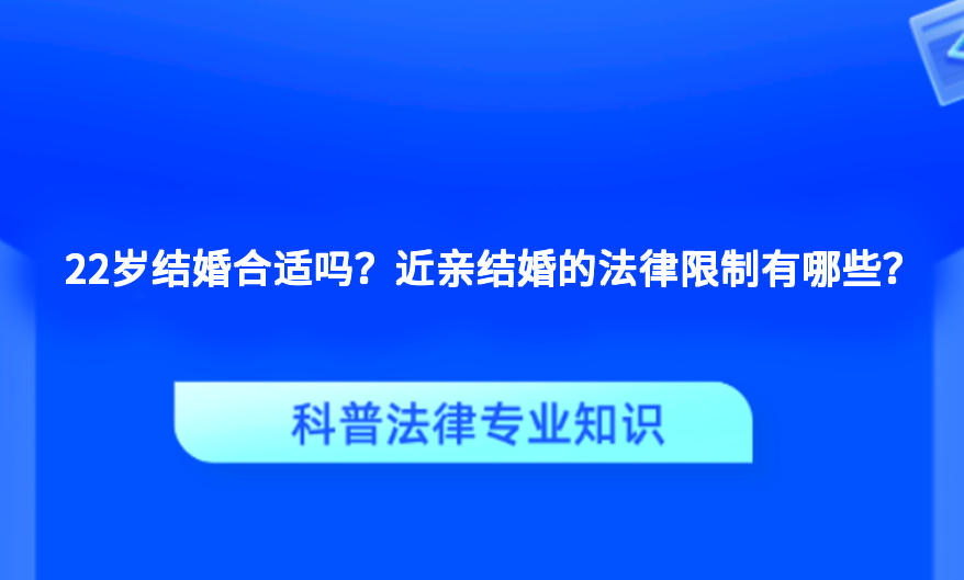 22岁结婚合适吗？近亲结婚的法律限制有哪些？