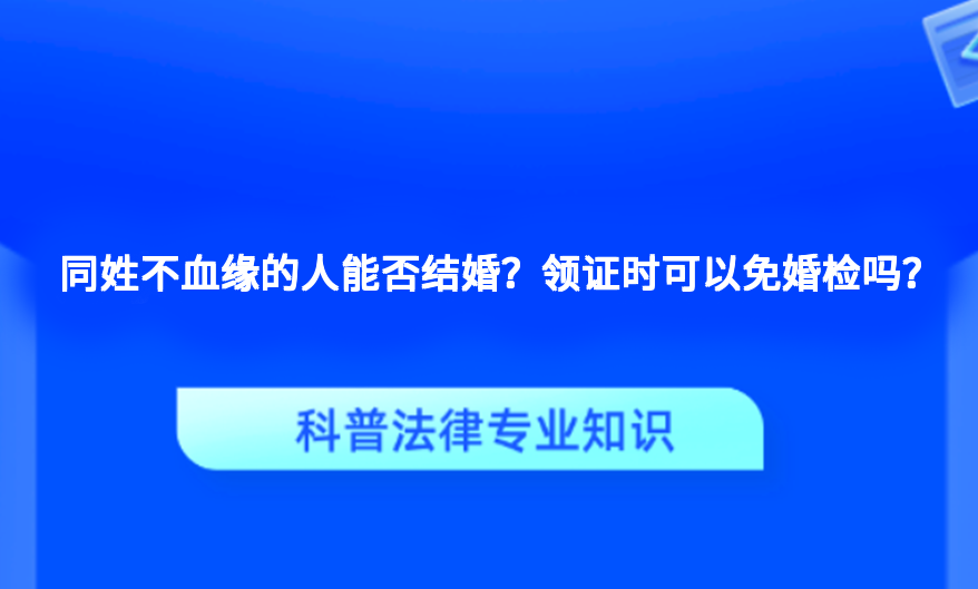 同姓不血缘的人能否结婚？领证时可以免婚检吗？