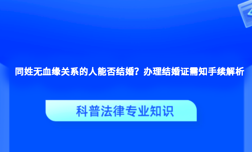 同姓无血缘关系的人能否结婚？办理结婚证需知手续解析