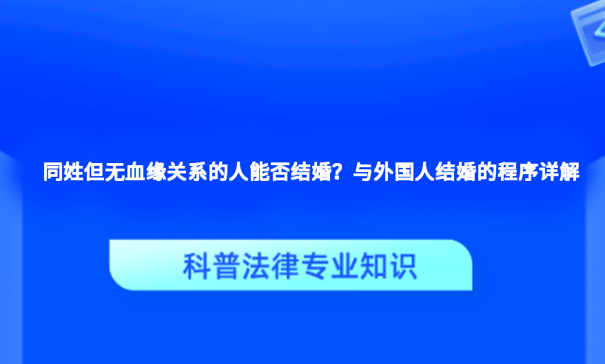 同姓但无血缘关系的人能否结婚？与外国人结婚的程序详解