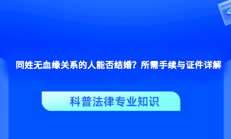 同姓无血缘关系的人能否结婚？所需手续与证件详解