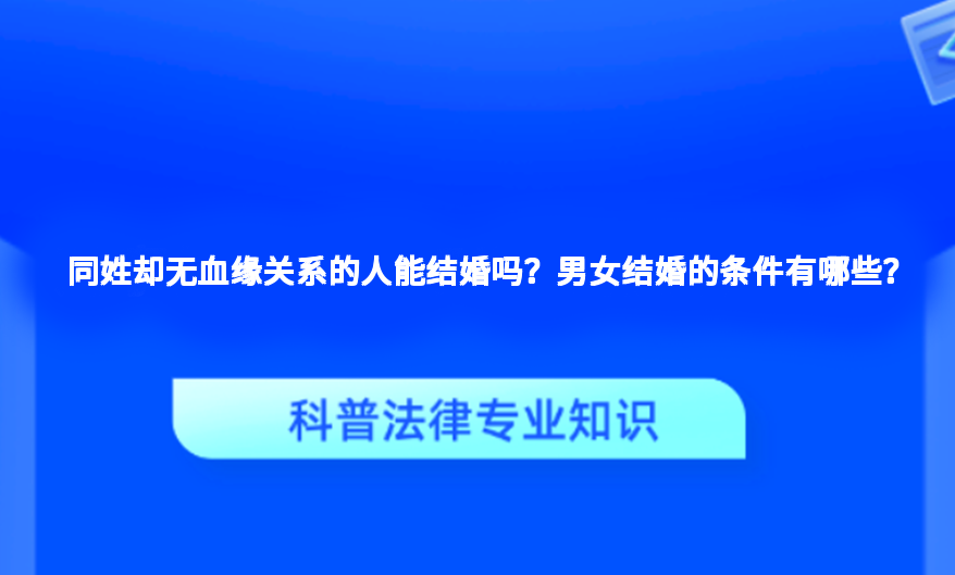 同姓却无血缘关系的人能结婚吗？男女结婚的条件有哪些？