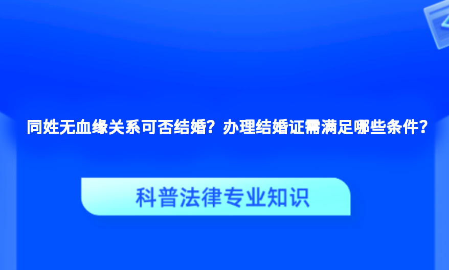 同姓无血缘关系可否结婚？办理结婚证需满足哪些条件？