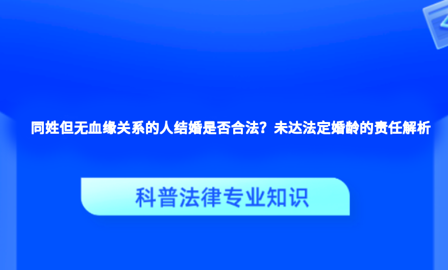 同姓但无血缘关系的人结婚是否合法？未达法定婚龄的责任解析