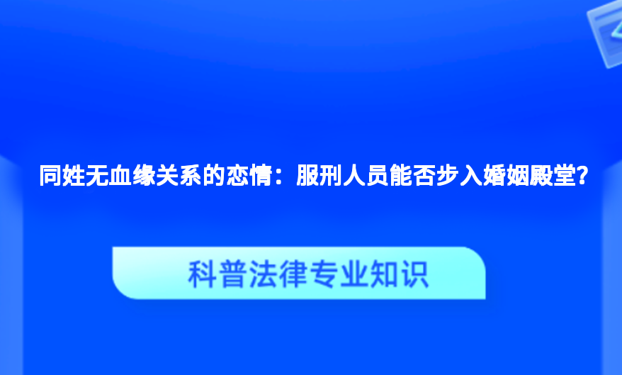 同姓无血缘关系的恋情：服刑人员能否步入婚姻殿堂？