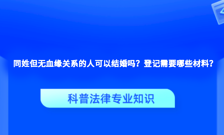 同姓但无血缘关系的人可以结婚吗？登记需要哪些材料？